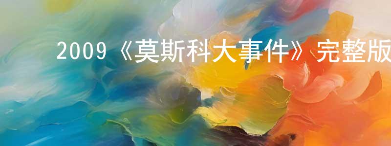 ﻿陈子富的网络影视资源,﻿2009《莫斯科大事件》完整版电影/在线观看/百度云-美剧天堂